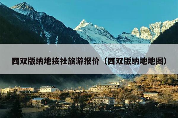 西双版纳地接社旅游报价（西双版纳地地图）