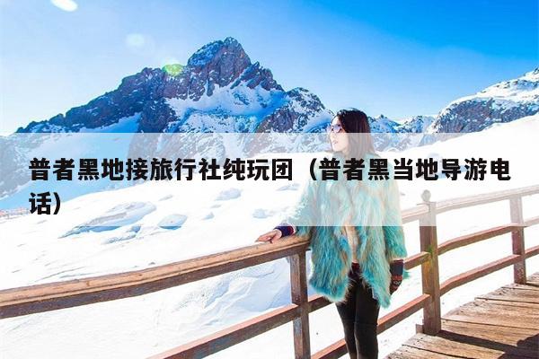 普者黑地接旅行社纯玩团（普者黑当地导游电话）