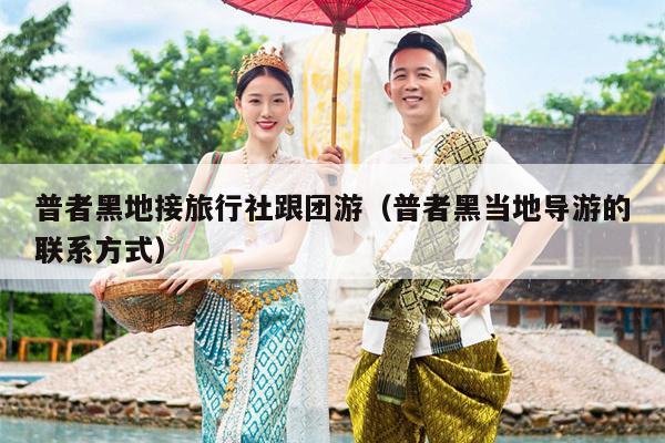 普者黑地接旅行社跟团游（普者黑当地导游的联系方式）