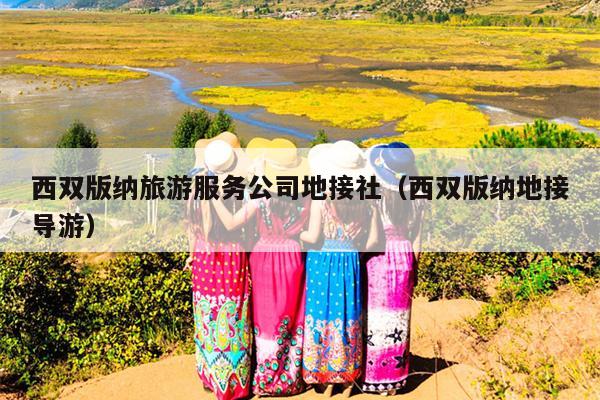 西双版纳旅游服务公司地接社（西双版纳地接导游）