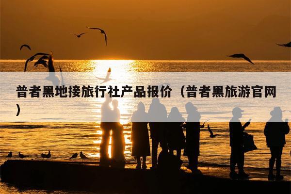 普者黑地接旅行社产品报价（普者黑旅游官网）