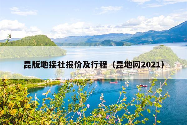昆版地接社报价及行程（昆地网2021）