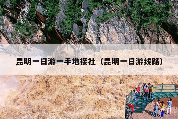 昆明一日游一手地接社（昆明一日游线路）