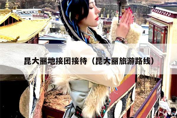 昆大丽地接团接待（昆大丽旅游路线）