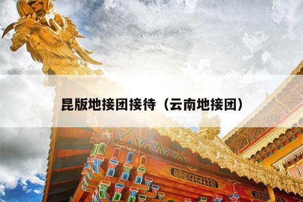 昆版地接团接待（云南地接团）