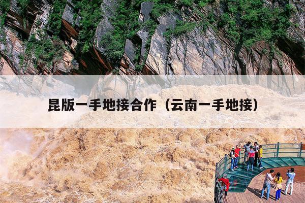 昆版一手地接合作（云南一手地接）