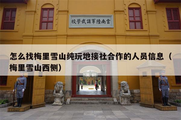 怎么找梅里雪山纯玩地接社合作的人员信息（梅里雪山西侧）