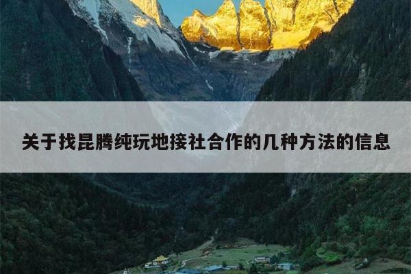 关于找昆腾纯玩地接社合作的几种方法的信息