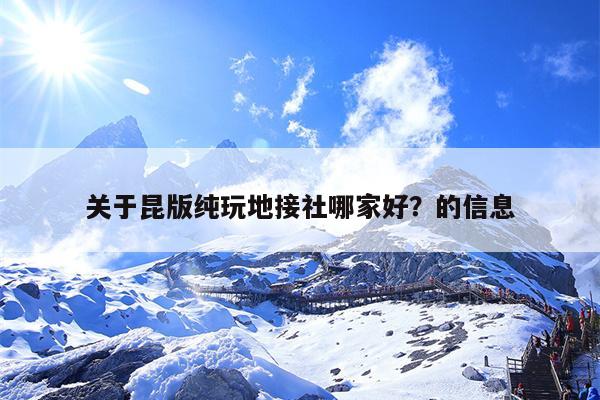 关于昆版纯玩地接社哪家好？的信息