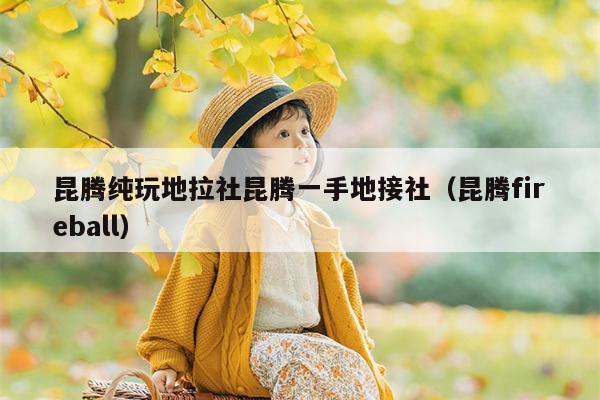 昆腾纯玩地拉社昆腾一手地接社（昆腾fireball）