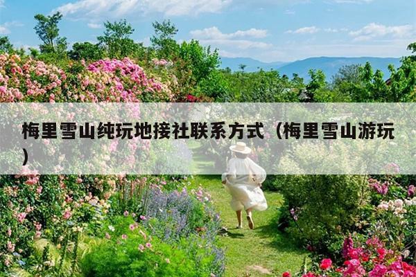 梅里雪山纯玩地接社联系方式（梅里雪山游玩）