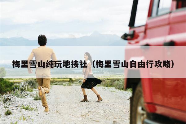 梅里雪山纯玩地接社（梅里雪山自由行攻略）