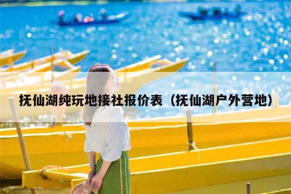 抚仙湖纯玩地接社报价表（抚仙湖户外营地）