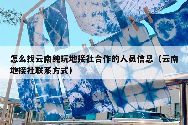 怎么找云南纯玩地接社合作的人员信息（云南地接社联系方式）
