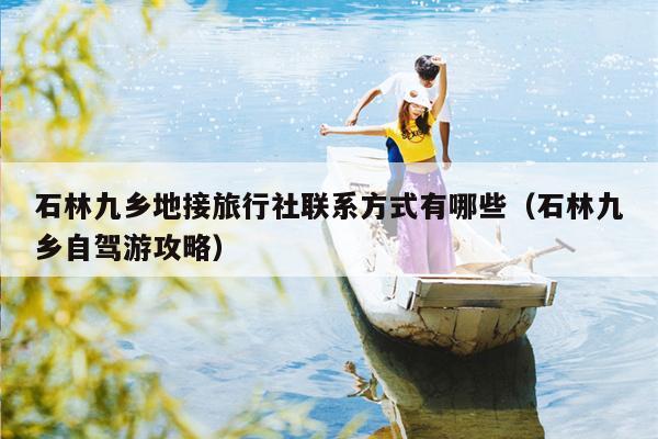 石林九乡地接旅行社联系方式有哪些（石林九乡自驾游攻略）