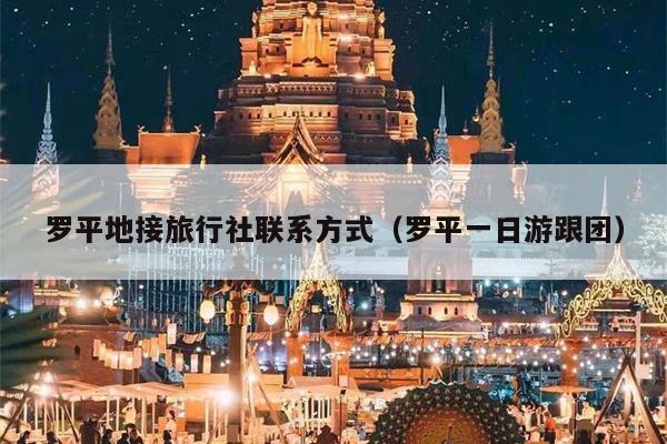 罗平地接旅行社联系方式（罗平一日游跟团）