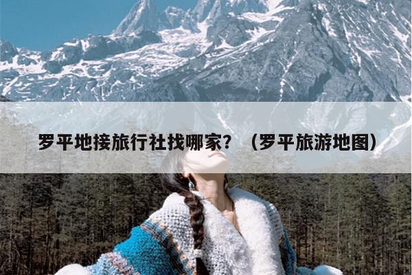 罗平地接旅行社找哪家？（罗平旅游地图）