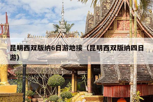 昆明西双版纳6日游地接（昆明西双版纳四日游）