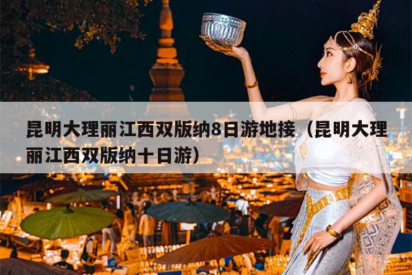 昆明大理丽江西双版纳8日游地接（昆明大理丽江西双版纳十日游）