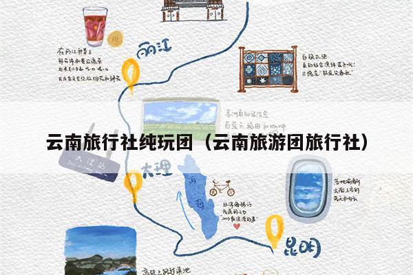 云南旅行社纯玩团（云南旅游团旅行社）