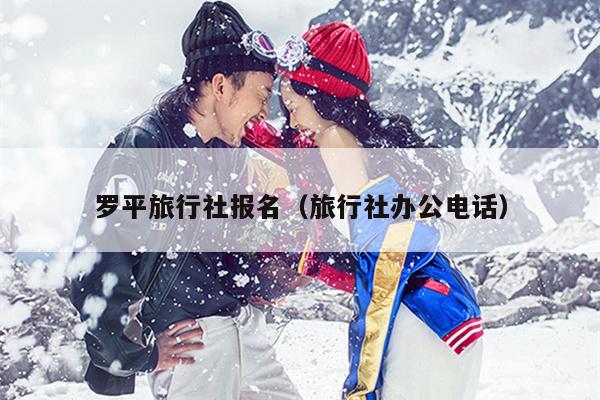 罗平旅行社报名（旅行社办公电话）