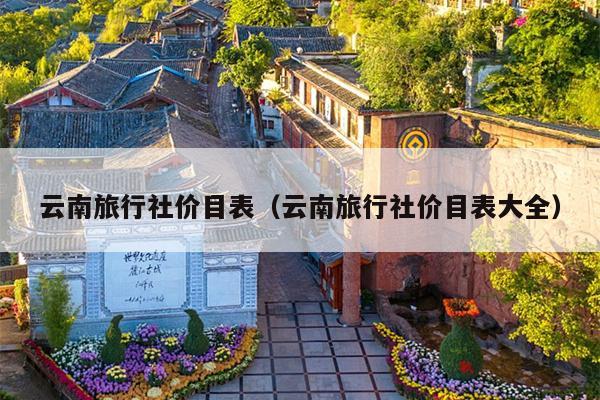 云南旅行社价目表(云南旅行社价目表大全)
