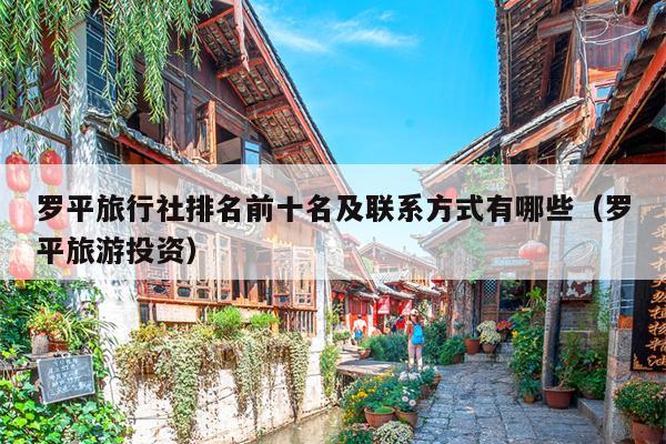 罗平旅行社排名前十名及联系方式有哪些（罗平旅游投资）