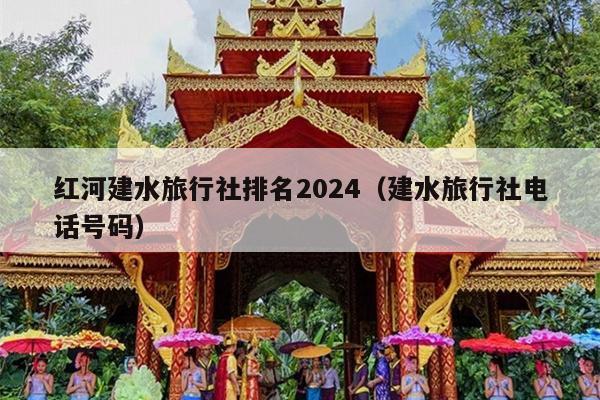 红河建水旅行社排名2024（建水旅行社电话号码）