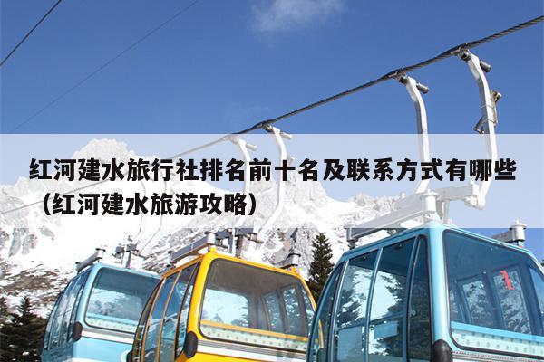 红河建水旅行社排名前十名及联系方式有哪些（红河建水旅游攻略）