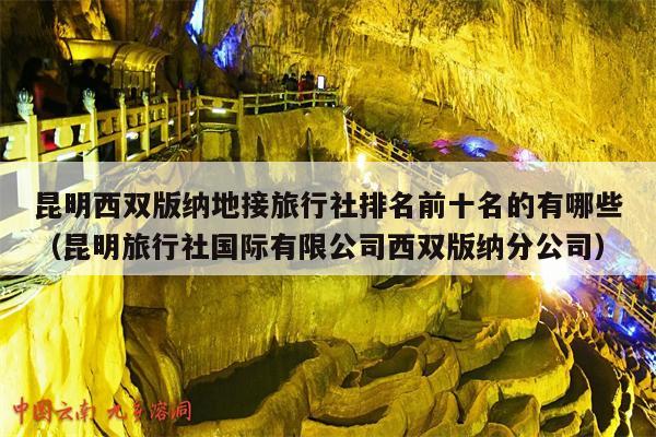 昆明西双版纳地接旅行社排名前十名的有哪些（昆明旅行社国际有限公司西双版纳分公司）