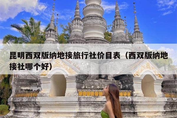 昆明西双版纳地接旅行社价目表（西双版纳地接社哪个好）