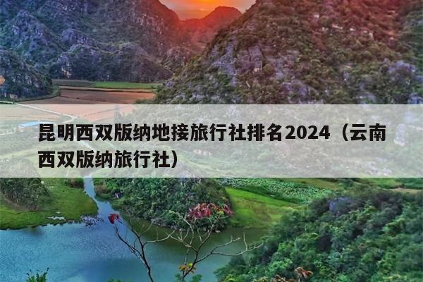 昆明西双版纳地接旅行社排名2024（云南西双版纳旅行社）