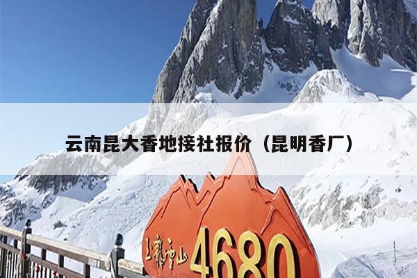 云南昆大香地接社报价（昆明香厂）