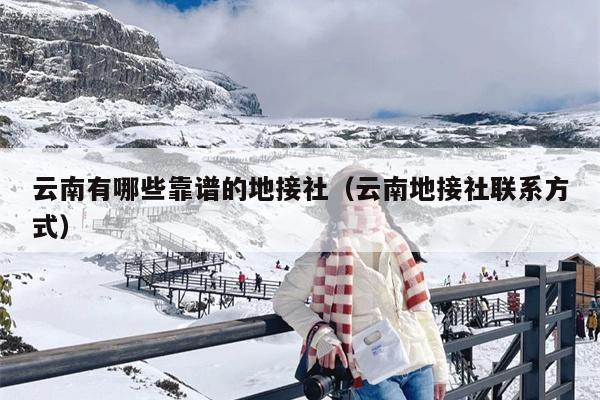 云南有哪些靠谱的地接社(云南地接社联系方式)