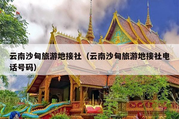 云南沙甸旅游地接社（云南沙甸旅游地接社电话号码）