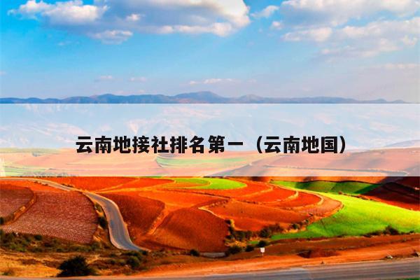 云南地接社排名第一(云南地国)
