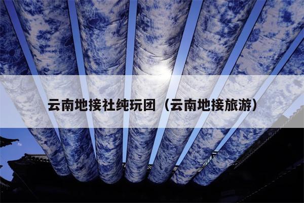 云南地接社纯玩团（云南地接旅游）