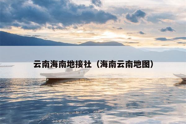 云南海南地接社(海南云南地图)
