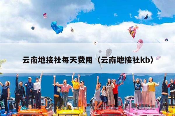 云南地接社每天费用（云南地接社kb）