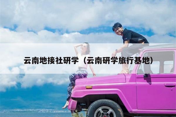 云南地接社研学（云南研学旅行基地）