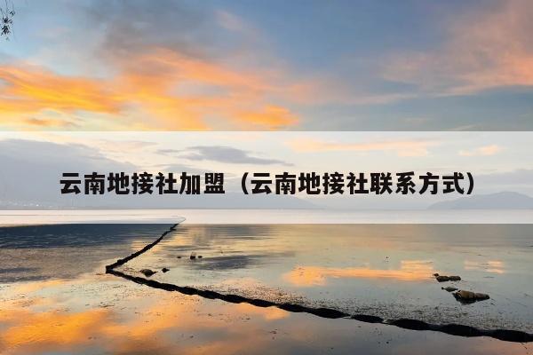 云南地接社加盟（云南地接社联系方式）