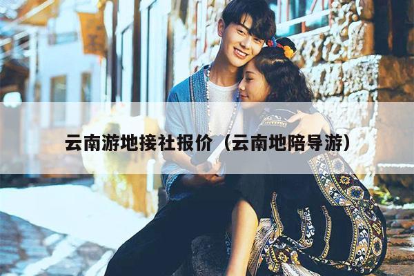 云南游地接社报价（云南地陪导游）