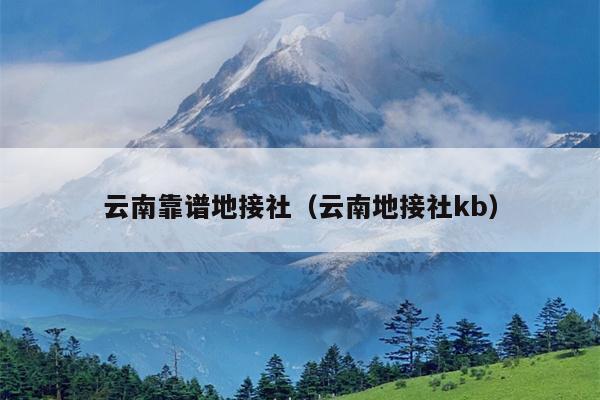 云南靠谱地接社（云南地接社kb）