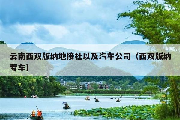 云南西双版纳地接社以及汽车公司(西双版纳专车)