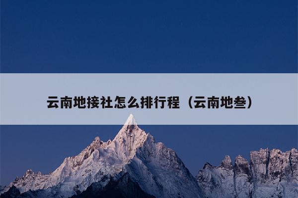 云南地接社怎么排行程（云南地叁）