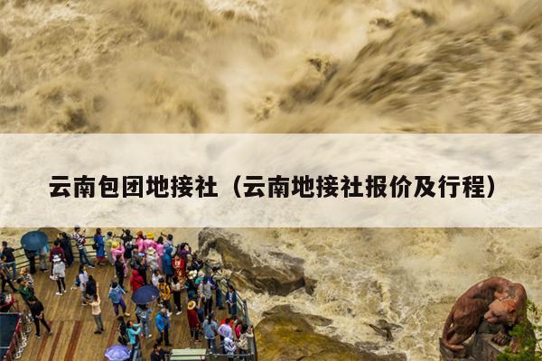 云南包团地接社（云南地接社报价及行程）