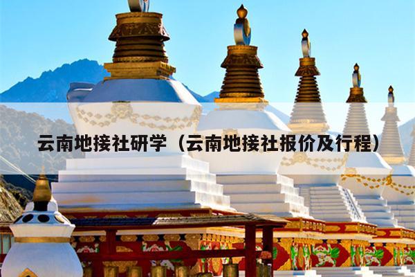 云南地接社研学（云南地接社报价及行程）