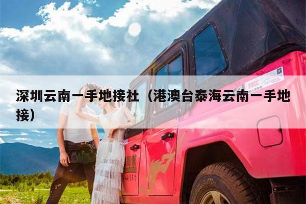 深圳云南一手地接社(港澳台泰海云南一手地接)