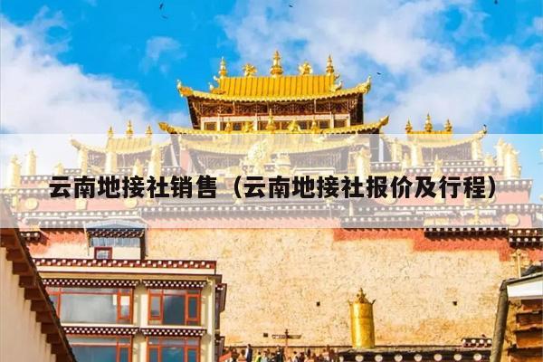 云南地接社销售（云南地接社报价及行程）
