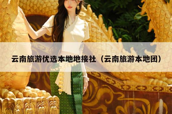 云南旅游优选本地地接社（云南旅游本地团）